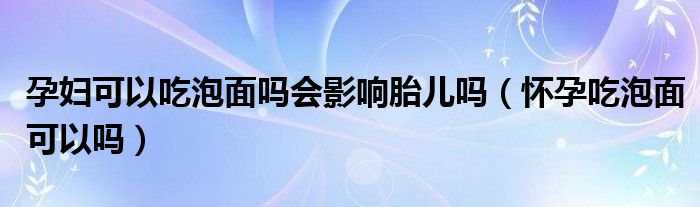 孕婦可以吃泡面嗎會(huì)影響胎兒?jiǎn)幔☉言谐耘菝婵梢詥幔?class='thumb lazy' /></a>
		    <header>
		<h2><a  href=