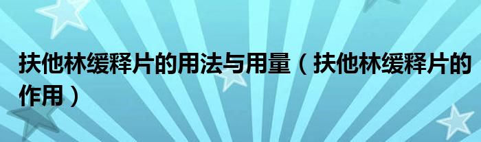 扶他林緩釋片的用法與用量（扶他林緩釋片的作用）