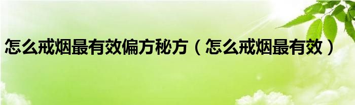 怎么戒煙最有效偏方秘方（怎么戒煙最有效）