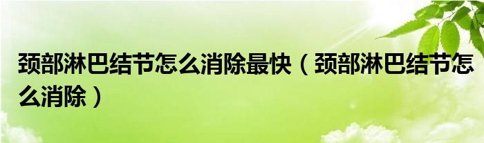 頸部淋巴結(jié)節(jié)怎么消除最快（頸部淋巴結(jié)節(jié)怎么消除）