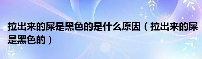 拉出來的屎是黑色的是什么原因（拉出來的屎是黑色的）