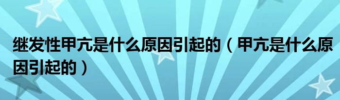 繼發(fā)性甲亢是什么原因引起的（甲亢是什么原因引起的）