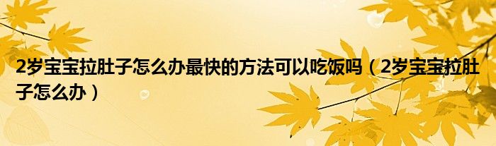 2歲寶寶拉肚子怎么辦最快的方法可以吃飯嗎（2歲寶寶拉肚子怎么辦）