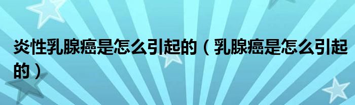 炎性乳腺癌是怎么引起的（乳腺癌是怎么引起的）