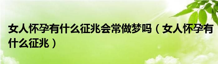 女人懷孕有什么征兆會(huì)常做夢(mèng)嗎（女人懷孕有什么征兆）