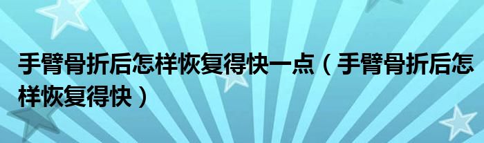 手臂骨折后怎樣恢復(fù)得快一點(diǎn)（手臂骨折后怎樣恢復(fù)得快）