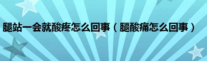 腿站一會(huì)就酸疼怎么回事（腿酸痛怎么回事）