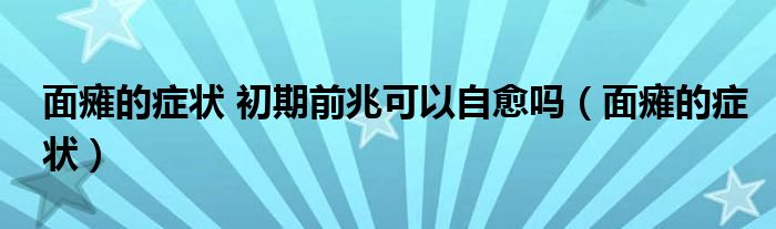 面癱的癥狀 初期前兆可以自愈嗎（面癱的癥狀）