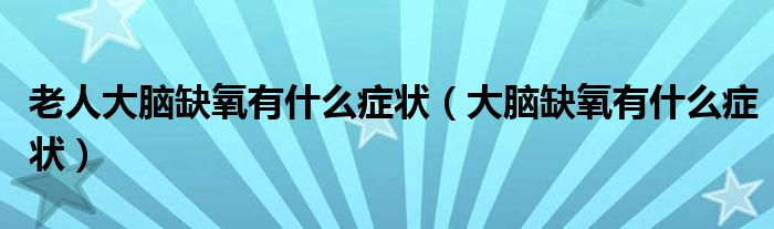 老人大腦缺氧有什么癥狀（大腦缺氧有什么癥狀）