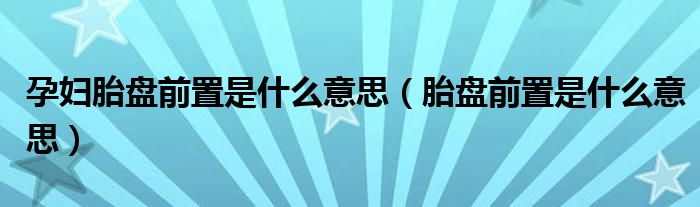 孕婦胎盤(pán)前置是什么意思（胎盤(pán)前置是什么意思）