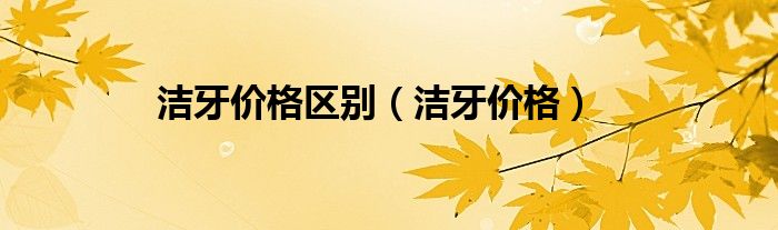 潔牙價格區(qū)別（潔牙價格）