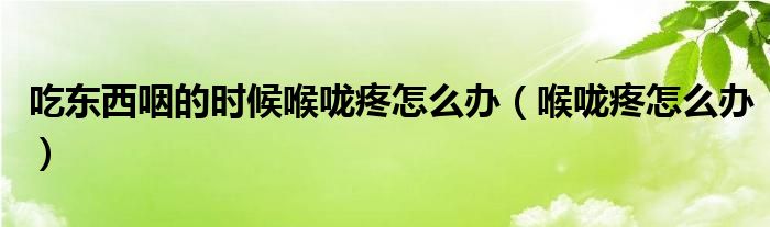 吃東西咽的時(shí)候喉嚨疼怎么辦（喉嚨疼怎么辦）