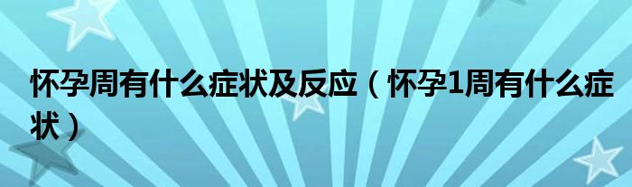 懷孕周有什么癥狀及反應(yīng)（懷孕1周有什么癥狀）