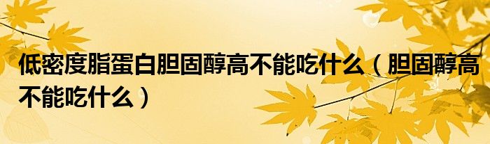 低密度脂蛋白膽固醇高不能吃什么（膽固醇高不能吃什么）