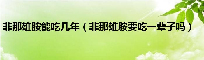 非那雄胺能吃幾年（非那雄胺要吃一輩子嗎）