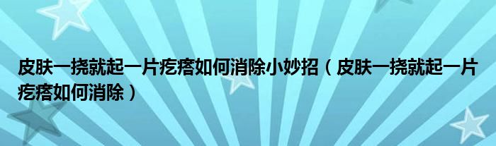 皮膚一撓就起一片疙瘩如何消除小妙招（皮膚一撓就起一片疙瘩如何消除）