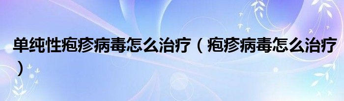 單純性皰疹病毒怎么治療（皰疹病毒怎么治療）