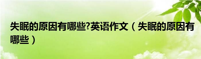 失眠的原因有哪些?英語作文（失眠的原因有哪些）