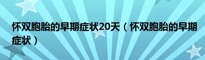 懷雙胞胎的早期癥狀20天（懷雙胞胎的早期癥狀）