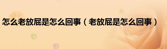 怎么老放屁是怎么回事（老放屁是怎么回事）