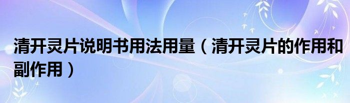 清開靈片說明書用法用量（清開靈片的作用和副作用）