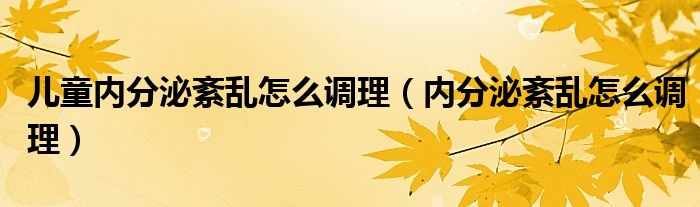 兒童內(nèi)分泌紊亂怎么調(diào)理（內(nèi)分泌紊亂怎么調(diào)理）