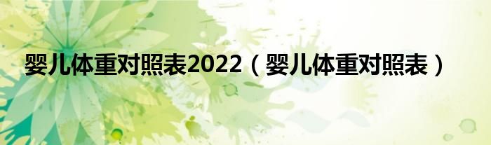 嬰兒體重對(duì)照表2022（嬰兒體重對(duì)照表）