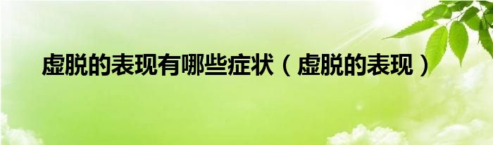 虛脫的表現(xiàn)有哪些癥狀（虛脫的表現(xiàn)）