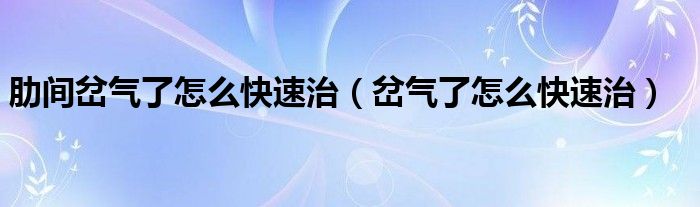 肋間岔氣了怎么快速治（岔氣了怎么快速治）