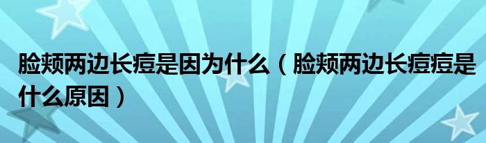 臉頰兩邊長痘是因為什么（臉頰兩邊長痘痘是什么原因）