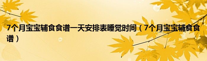 7個(gè)月寶寶輔食食譜一天安排表睡覺(jué)時(shí)間（7個(gè)月寶寶輔食食譜）