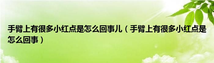 手臂上有很多小紅點(diǎn)是怎么回事兒（手臂上有很多小紅點(diǎn)是怎么回事）