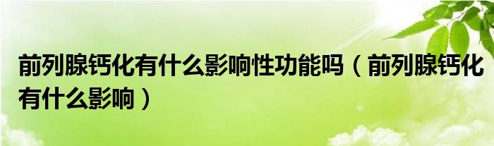 前列腺鈣化有什么影響性功能嗎（前列腺鈣化有什么影響）