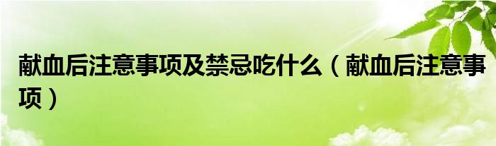 獻血后注意事項及禁忌吃什么（獻血后注意事項）