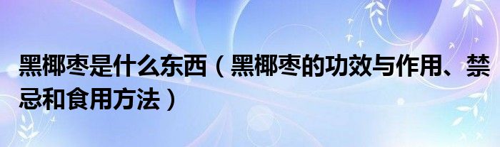 黑椰棗是什么東西（黑椰棗的功效與作用、禁忌和食用方法）