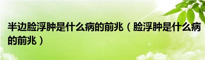 半邊臉浮腫是什么病的前兆（臉浮腫是什么病的前兆）