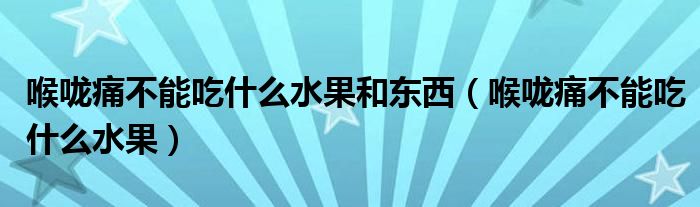 喉嚨痛不能吃什么水果和東西（喉嚨痛不能吃什么水果）