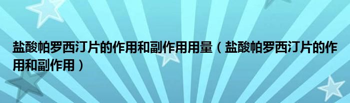 鹽酸帕羅西汀片的作用和副作用用量（鹽酸帕羅西汀片的作用和副作用）