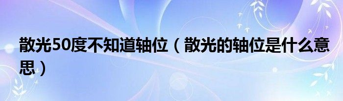 散光50度不知道軸位（散光的軸位是什么意思）