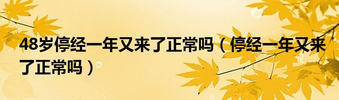 48歲停經(jīng)一年又來了正常嗎（停經(jīng)一年又來了正常嗎）