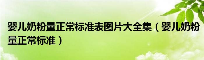 嬰兒奶粉量正常標(biāo)準(zhǔn)表圖片大全集（嬰兒奶粉量正常標(biāo)準(zhǔn)）