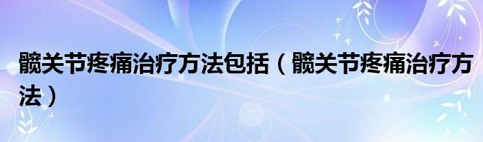 髖關節(jié)疼痛治療方法包括（髖關節(jié)疼痛治療方法）