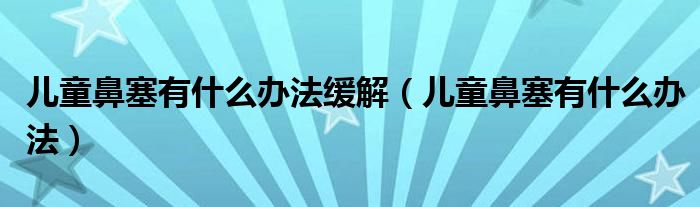 兒童鼻塞有什么辦法緩解（兒童鼻塞有什么辦法）