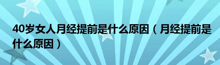 40歲女人月經(jīng)提前是什么原因（月經(jīng)提前是什么原因）