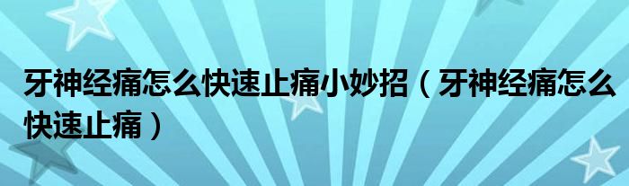 牙神經(jīng)痛怎么快速止痛小妙招（牙神經(jīng)痛怎么快速止痛）