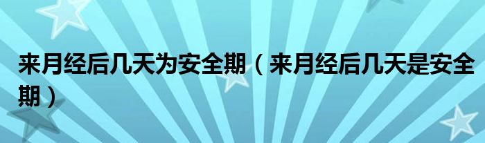 來月經后幾天為安全期（來月經后幾天是安全期）