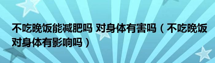 不吃晚飯能減肥嗎 對身體有害嗎（不吃晚飯對身體有影響嗎）