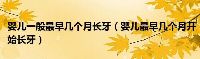 嬰兒一般最早幾個(gè)月長(zhǎng)牙（嬰兒最早幾個(gè)月開始長(zhǎng)牙）