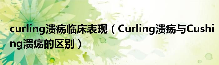 curling潰瘍臨床表現（Curling潰瘍與Cushing潰瘍的區(qū)別）