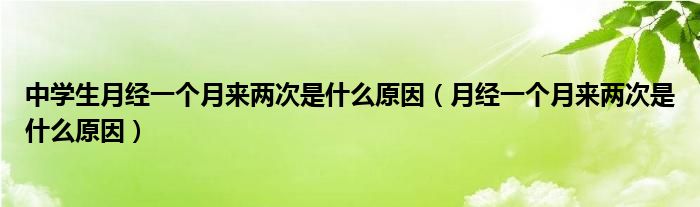 中學(xué)生月經(jīng)一個(gè)月來(lái)兩次是什么原因（月經(jīng)一個(gè)月來(lái)兩次是什么原因）